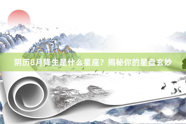 阴历8月降生是什么星座？揭秘你的星盘玄妙