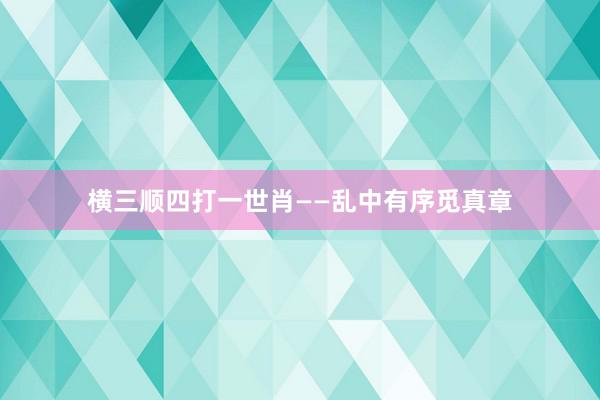 横三顺四打一世肖——乱中有序觅真章