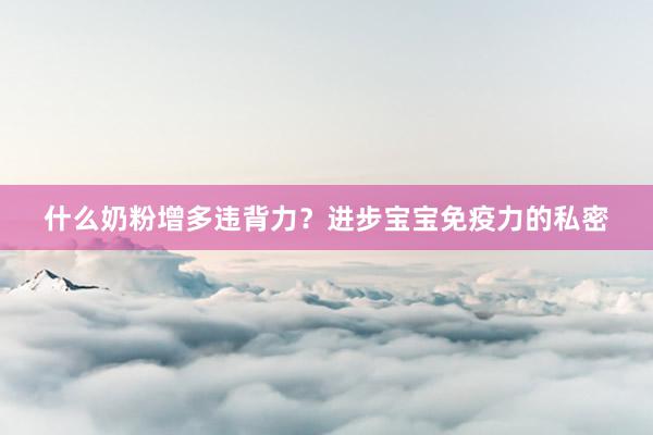 什么奶粉增多违背力？进步宝宝免疫力的私密